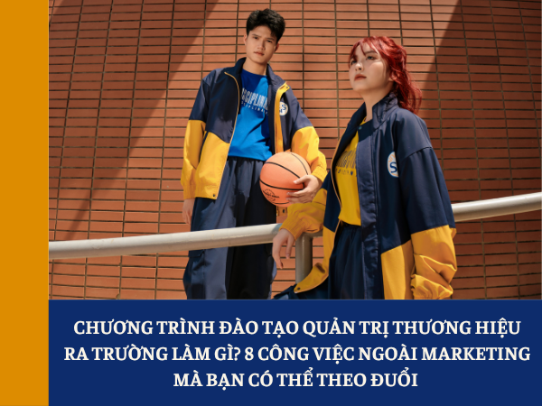 Chương trình đào tạo Quản trị thương hiệu ra trường làm gì? 8 công việc ngoài Marketing mà bạn có thể theo đuổi 